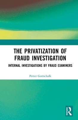 The Privatization of Fraud Investigation: Internal Investigations by Fraud Examiners - Gottschalk, Petter