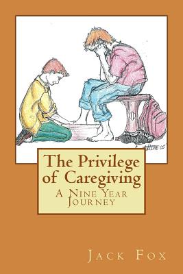 The Privilege of Caregiving: A Nine Year Journey - Fox, Jack