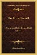 The Privy Council: The Arnold Prize Essay, 1860 (1887)
