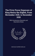 The Privy Purse Expenses of King Henry the Eighth, From November 1529, to December 1532: With Introductory Remarks and Illustrative Notes