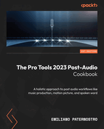The Pro Tools 2023 Post-Audio Cookbook: A holistic approach to post audio workflows like music production, motion picture, and spoken word
