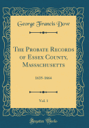 The Probate Records of Essex County, Massachusetts, Vol. 1: 1635-1664 (Classic Reprint)