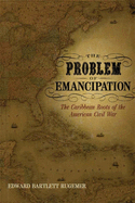 The Problem of Emancipation: The Caribbean Roots of the American Civil War