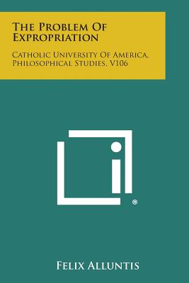 The Problem of Expropriation: Catholic University of America, Philosophical Studies, V106 - Alluntis, Felix
