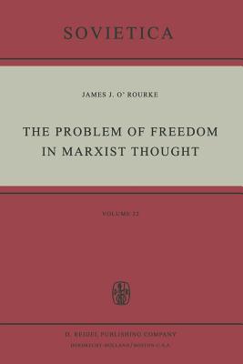 The Problem of Freedom in Marxist Thought: An Analysis of the Treatment of Human Freedom by Marx, Engels, Lenin and Contemporary Soviet Philosophy - O'Rourke, J J