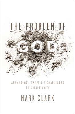 The Problem of God: Answering a Skeptic's Challenges to Christianity - Clark, Mark