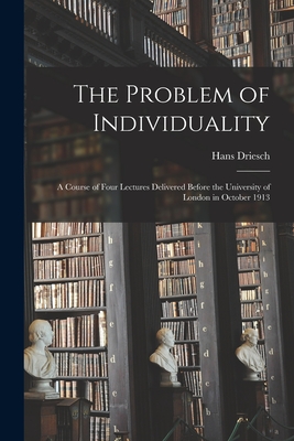 The Problem of Individuality; a Course of Four Lectures Delivered Before the University of London in October 1913 - Driesch, Hans