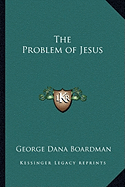 The Problem of Jesus - Boardman, George Dana