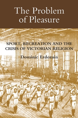 The Problem of Pleasure: Sport, Recreation and the Crisis of Victorian Religion - Erdozain, Dominic