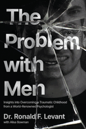 The Problem with Men: Insights on Overcoming a Traumatic Childhood from a World-Renowned Psychologist