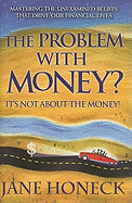The Problem with Money? It's Not about the Money!: Mastering the Unexamined Beliefs That Drive Our Financial Lives