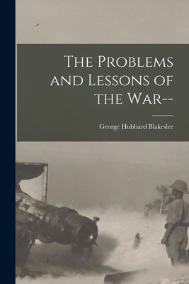 The Problems and Lessons of the War-- [microform] - Blakeslee, George Hubbard 1871-1954