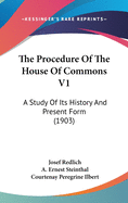 The Procedure Of The House Of Commons V1: A Study Of Its History And Present Form (1903)