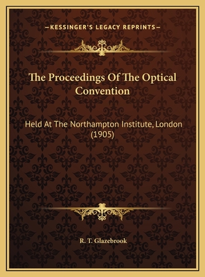 The Proceedings of the Optical Convention: Held at the Northampton Institute, London (1905) - Glazebrook, R T