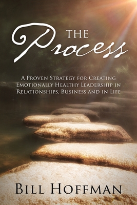 The Process: A Proven Strategy for Creating Emotionally Healthy Leadership in Relationships, Business and in Life - Hoffman, Bill