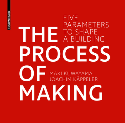 The Process of Making: Five Parameters to Shape Buildings - Kuwayama, Maki, and Kappeler, Joachim
