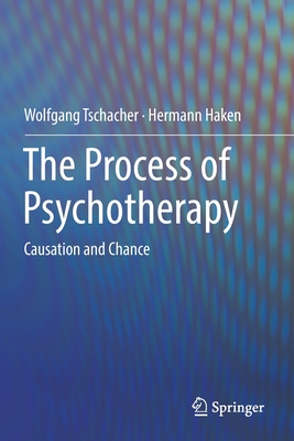 The Process of Psychotherapy: Causation and Chance - Tschacher, Wolfgang, and Haken, Hermann