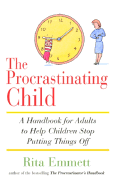 The Procrastinating Child: A Handbook for Adults to Help Children Stop Putting Things Off - Emmett, Rita