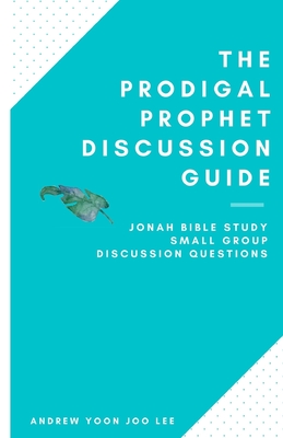 The Prodigal Prophet Discussion Guide: Jonah Bible Study Small Group Discussion Questions - Lee, Andrew (yoon Joo)