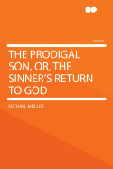 The Prodigal Son, Or, the Sinner's Return to God