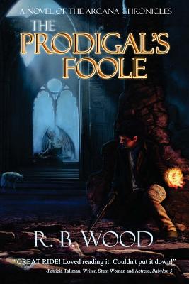 The Prodigal's Foole: A Novel of The Arcana Chronicles - Wood, R B