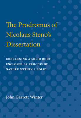 The Prodromus of Nicolaus Steno's Dissertation: Concerning a Solid Body Enclosed by Process of Nature Within a Solid, Part II - Winter, John