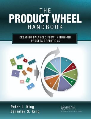 The Product Wheel Handbook: Creating Balanced Flow in High-Mix Process Operations - King, Peter L, and King, Jennifer S