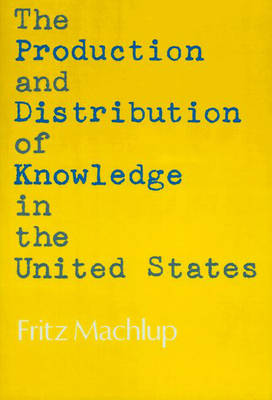 The Production and Distribution of Knowledge in the United States - Machlup, Fritz, Professor