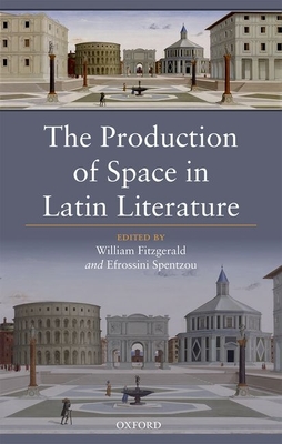 The Production of Space in Latin Literature - Fitzgerald, William (Editor), and Spentzou, Efrossini (Editor)