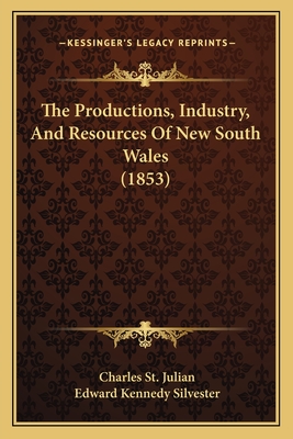 The Productions, Industry, and Resources of New South Wales (1853) - St Julian, Charles, and Silvester, Edward Kennedy