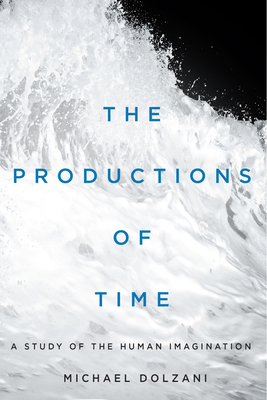 The Productions of Time: A Study of the Human Imagination - Dolzani, Michael