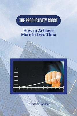 The Productivity Boost: How to Achieve More in Less Time - Johnson, Patrick