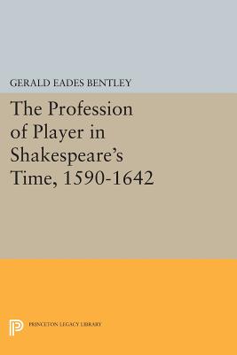 The Profession of Player in Shakespeare's Time, 1590-1642 - Bentley, Gerald Eades