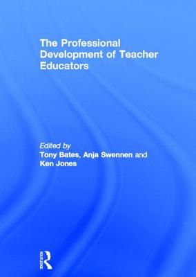 The Professional Development of Teacher Educators - Bates, Tony (Editor), and Swennen, Anja (Editor), and Jones, Ken (Editor)