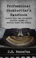 The Professional Ghostwriter's Handbook: Launch Your Own Successful Writing Career by Writing Books for Others