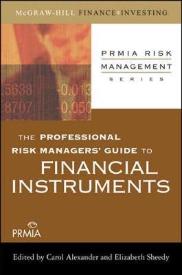 The Professional Risk Manager's Guide to Financial Instruments - Alexander, Carol (Editor), and Sheedy, Elizabeth (Editor)