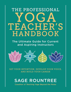 The Professional Yoga Teacher's Handbook: The Ultimate Guide for Current and Aspiring Instructors - Set Your Intention, Develop Your Voice, and Build Your Career