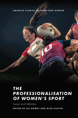 The Professionalisation of Women's Sport: Issues and Debates - Bowes, Ali (Editor), and Culvin, Alex (Editor)