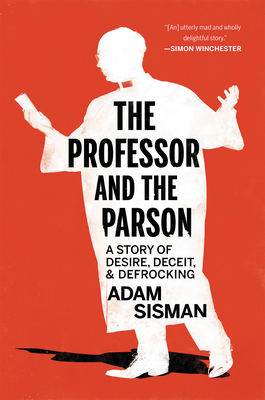 The Professor and the Parson: A Story of Desire, Deceit, and Defrocking - Sisman, Adam