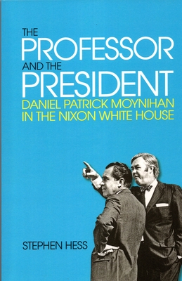 The Professor and the President: Daniel Patrick Moynihan in the Nixon White House - Hess, Stephen