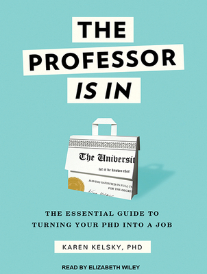 The Professor Is in: The Essential Guide to Turning Your Ph.D. Into a Job - Kelsky, Karen, and Wiley, Elizabeth (Narrator)
