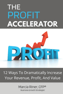 The Profit Accelerator: 12 Ways To Dramatically Increase Revenue, Profit, And Value