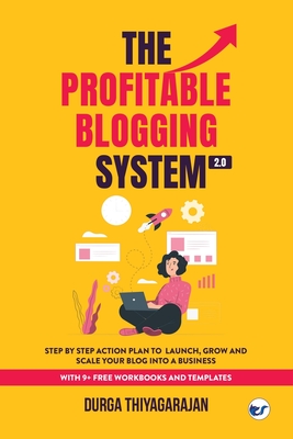 The Profitable Blogging System 2.0: Step By Step Action Plan to Launch, Grow and Scale your Blog into a Business - Thiyagarajan, Durga