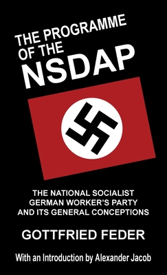 The Programme of the NSDAP: The National Socialist German Worker's Party and Its General Conceptions - Feder, Gottfried, and Jacob, Alexander (Introduction by)
