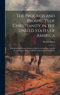 The Progress and Prospects of Christianity in the United States of America: With Remarks On the Subject of Slavery in America; and On the Intercourse Between British and American Churches - Baird, Robert