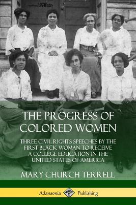 The Progress of Colored Women: Three Civil Rights Speeches by the First Black Woman to Receive a College Education in the United States of America - Terrell, Mary Church