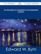 The Progress of Invention in the Nineteenth Century. - The Original Classic Edition