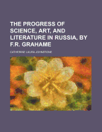 The Progress of Science, Art, and Literature in Russia, by F.R. Grahame