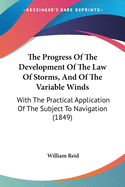 The Progress Of The Development Of The Law Of Storms, And Of The Variable Winds: With The Practical Application Of The Subject To Navigation (1849)