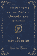 The Progress of the Pilgrim Good-Intent: In Jacobinical Times (Classic Reprint)